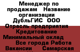 Менеджер по продажам › Название организации ­ ДубльГИС, ООО › Отрасль предприятия ­ Кредитование › Минимальный оклад ­ 80 000 - Все города Работа » Вакансии   . Самарская обл.,Жигулевск г.